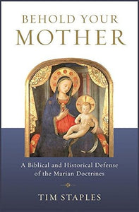 Behold Your Mother, A Biblical and Historical Defense of the Marian Doctrines